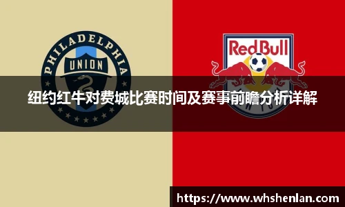 纽约红牛对费城比赛时间及赛事前瞻分析详解