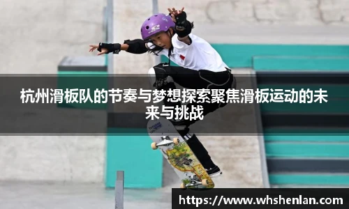 杭州滑板队的节奏与梦想探索聚焦滑板运动的未来与挑战