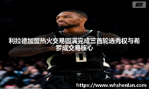 利拉德加盟热火交易圆满完成三首轮选秀权与希罗成交易核心