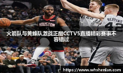 火箭队与黄蜂队激战正酣CCTV5直播精彩赛事不容错过