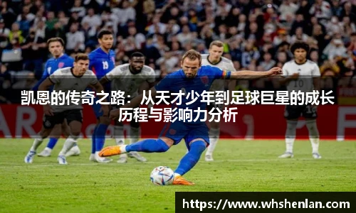 凯恩的传奇之路：从天才少年到足球巨星的成长历程与影响力分析