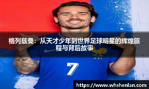 格列兹曼：从天才少年到世界足球明星的辉煌旅程与背后故事