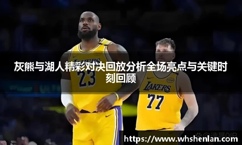灰熊与湖人精彩对决回放分析全场亮点与关键时刻回顾