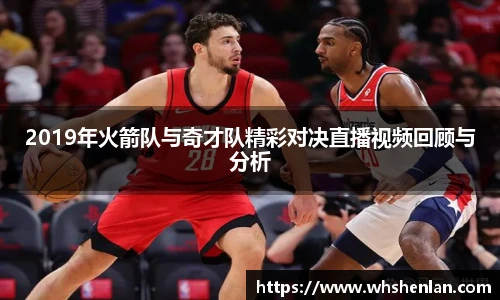 2019年火箭队与奇才队精彩对决直播视频回顾与分析