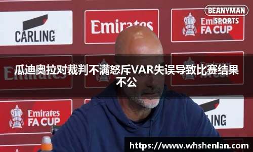 瓜迪奥拉对裁判不满怒斥VAR失误导致比赛结果不公
